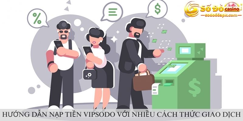 Hướng dẫn nạp tiền vipsodo với nhiều cách thức giao dịch