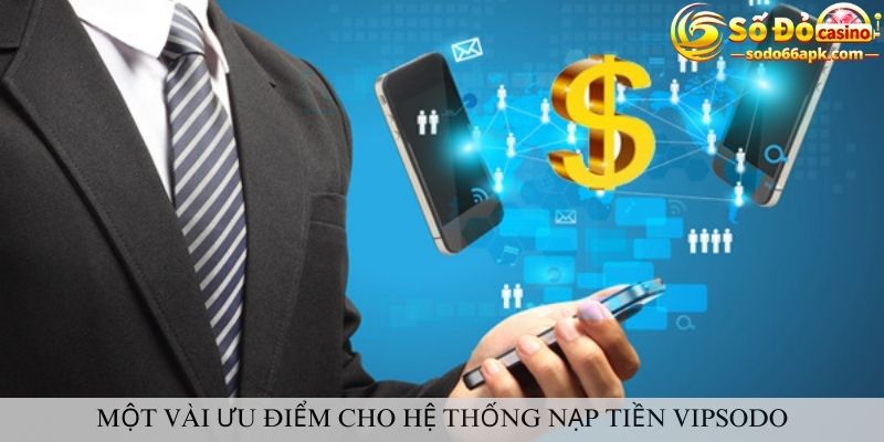 Một vài ưu điểm cho hệ thống nạp tiền vipsodo